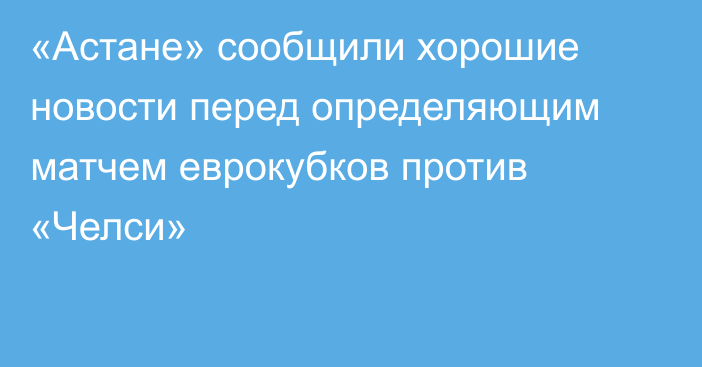 «Астане» сообщили хорошие новости перед определяющим матчем еврокубков против «Челси»