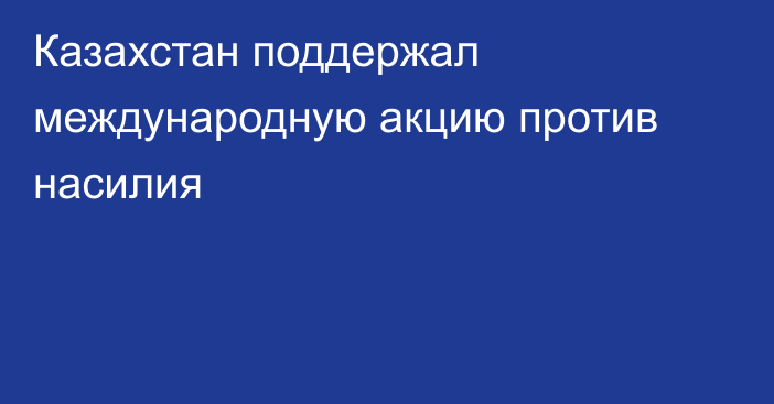 Казахстан поддержал международную акцию против насилия