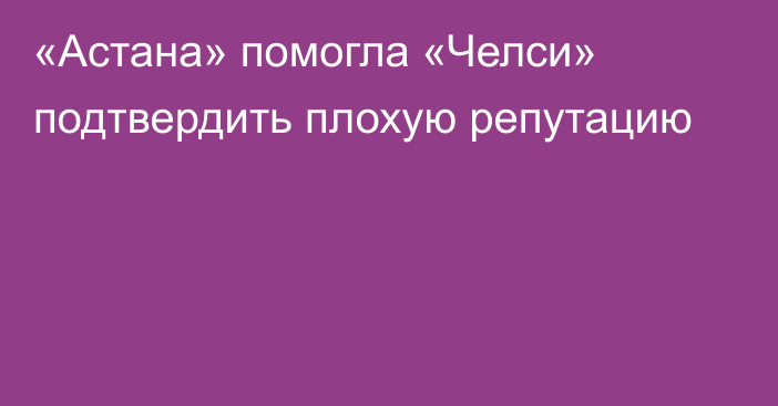 «Астана» помогла «Челси» подтвердить плохую репутацию