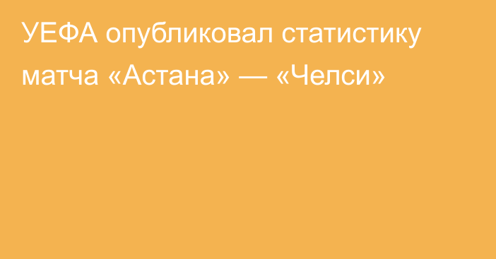 УЕФА опубликовал статистику матча «Астана» — «Челси»