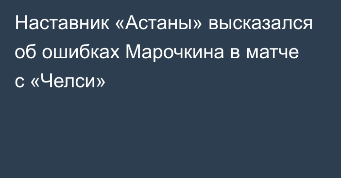 Наставник «Астаны» высказался об ошибках Марочкина в матче с «Челси»