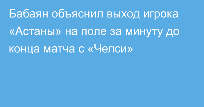 Бабаян объяснил выход игрока «Астаны» на поле за минуту до конца матча с «Челси»