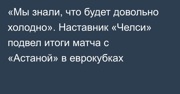 «Мы знали, что будет довольно холодно». Наставник «Челси» подвел итоги матча с «Астаной» в еврокубках