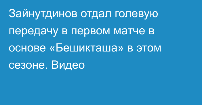 Зайнутдинов отдал голевую передачу в первом матче в основе «Бешикташа» в этом сезоне. Видео