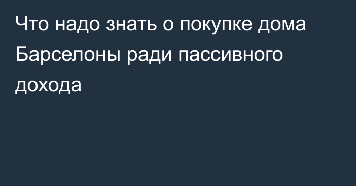 Что надо знать о покупке дома Барселоны ради пассивного дохода