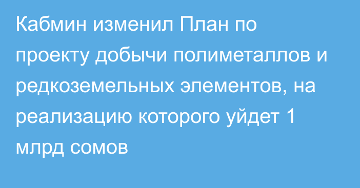 Кабмин изменил План по проекту добычи полиметаллов и редкоземельных элементов, на реализацию  которого уйдет 1 млрд сомов