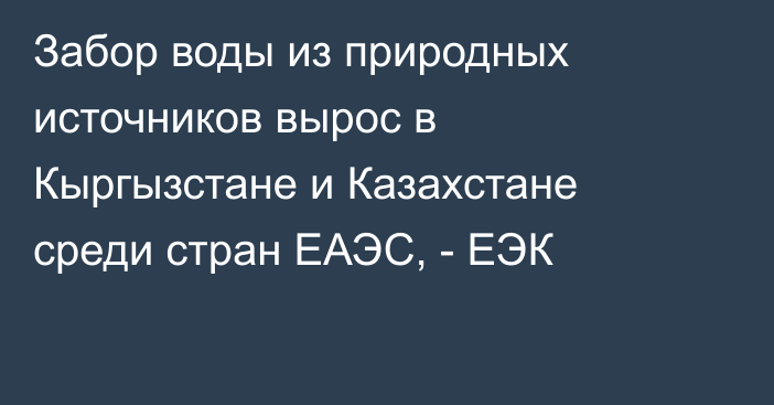 Забор воды из природных источников вырос в Кыргызстане и Казахстане среди стран ЕАЭС, - ЕЭК