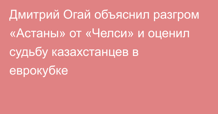 Дмитрий Огай объяснил разгром «Астаны» от «Челси» и оценил судьбу казахстанцев в еврокубке