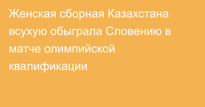 Женская сборная Казахстана всухую обыграла Словению в матче олимпийской квалификации