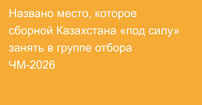 Названо место, которое сборной Казахстана «под силу» занять в группе отбора ЧМ-2026