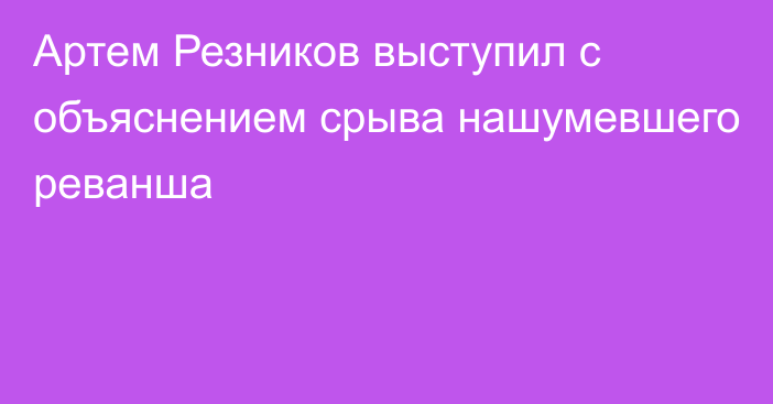 Артем Резников выступил с объяснением срыва нашумевшего реванша