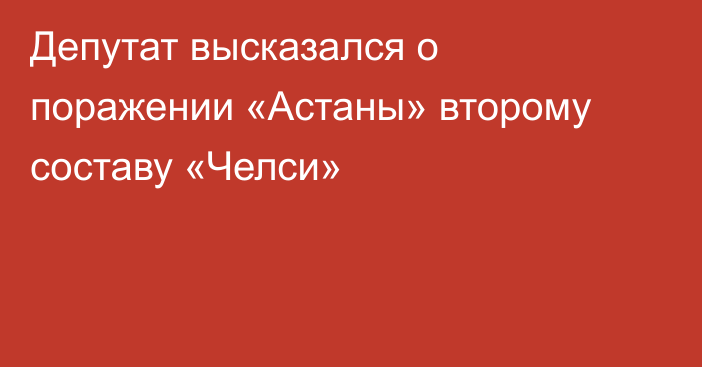 Депутат высказался о поражении «Астаны» второму составу «Челси»