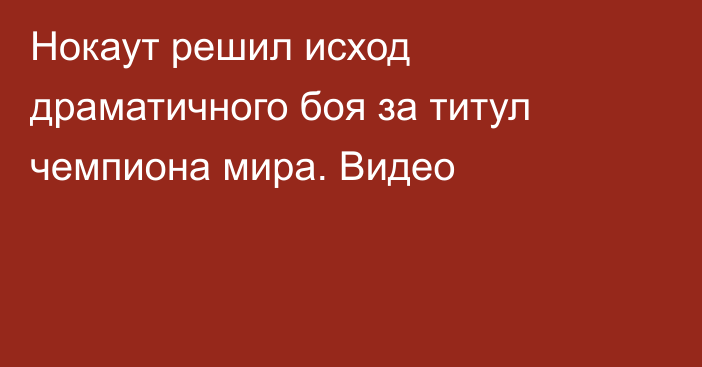 Нокаут решил исход драматичного боя за титул чемпиона мира. Видео