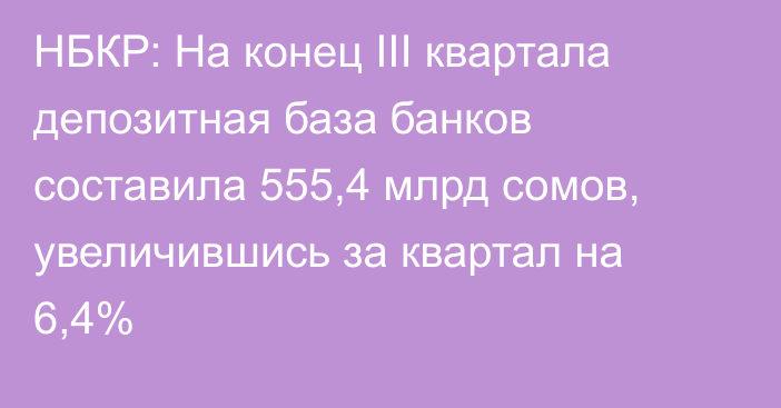 НБКР: На конец III квартала депозитная база банков составила 555,4 млрд сомов, увеличившись за квартал на 6,4%