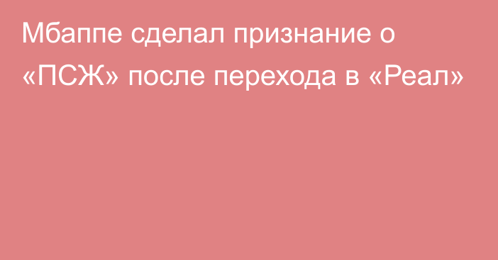 Мбаппе сделал признание о «ПСЖ» после перехода в «Реал»