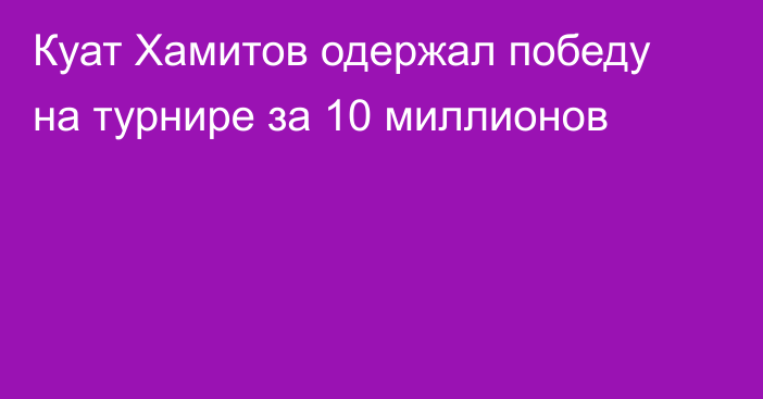 Куат Хамитов одержал победу на турнире за 10 миллионов