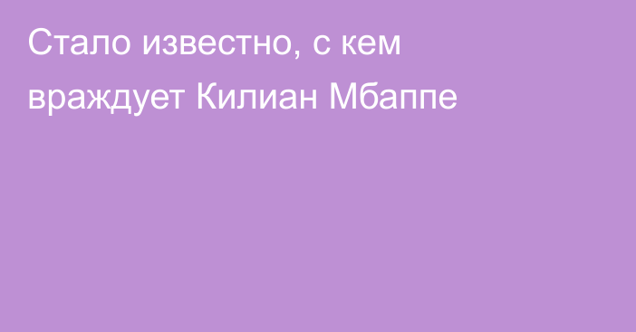 Стало известно, с кем враждует Килиан Мбаппе