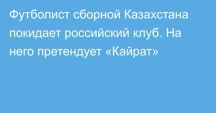 Футболист сборной Казахстана покидает российский клуб. На него претендует «Кайрат»