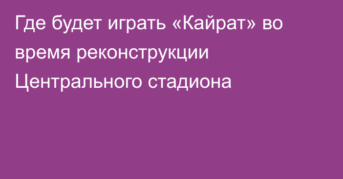 Где будет играть «Кайрат» во время реконструкции Центрального стадиона