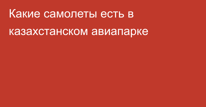 Какие самолеты есть в казахстанском авиапарке