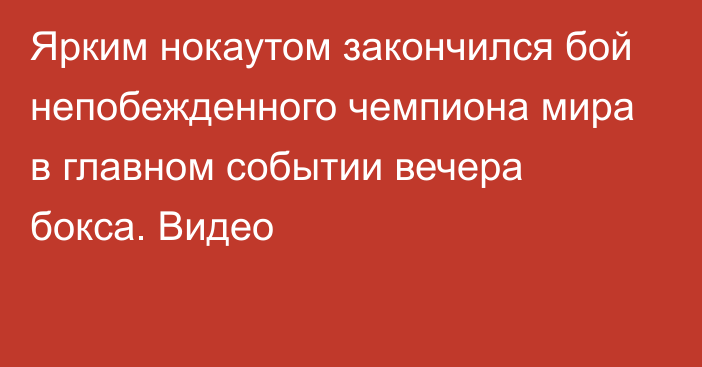 Ярким нокаутом закончился бой непобежденного чемпиона мира в главном событии вечера бокса. Видео