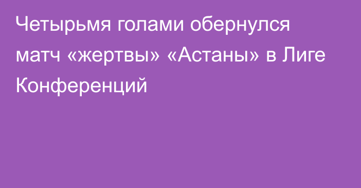 Четырьмя голами обернулся матч «жертвы» «Астаны» в Лиге Конференций