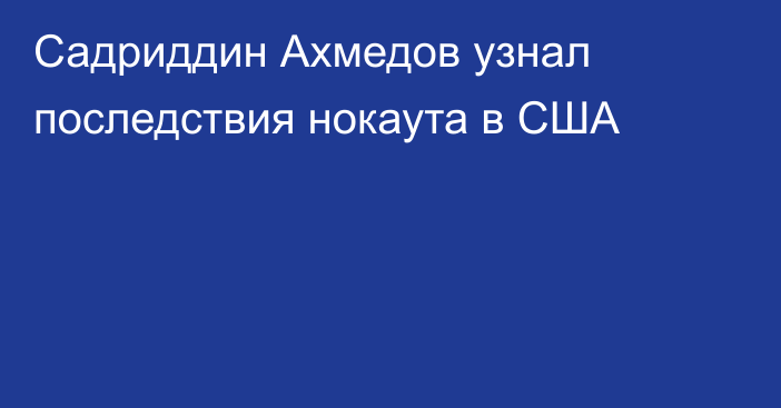 Садриддин Ахмедов узнал последствия нокаута в США