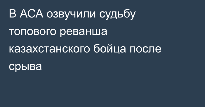 В АСА озвучили судьбу топового реванша казахстанского бойца после срыва