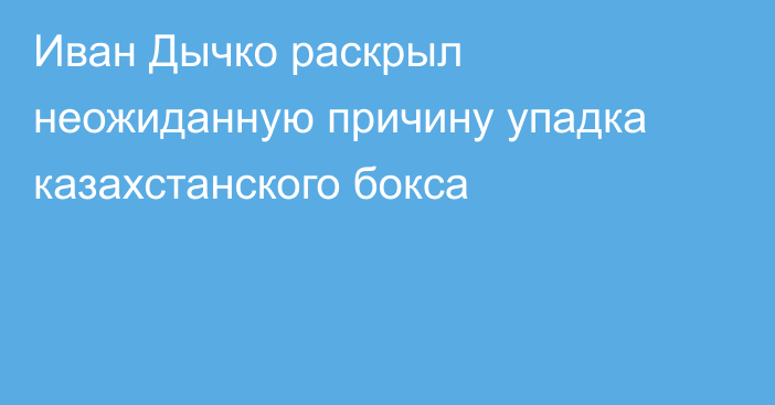 Иван Дычко раскрыл неожиданную причину упадка казахстанского бокса