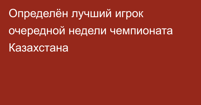 Определён лучший игрок очередной недели чемпионата Казахстана