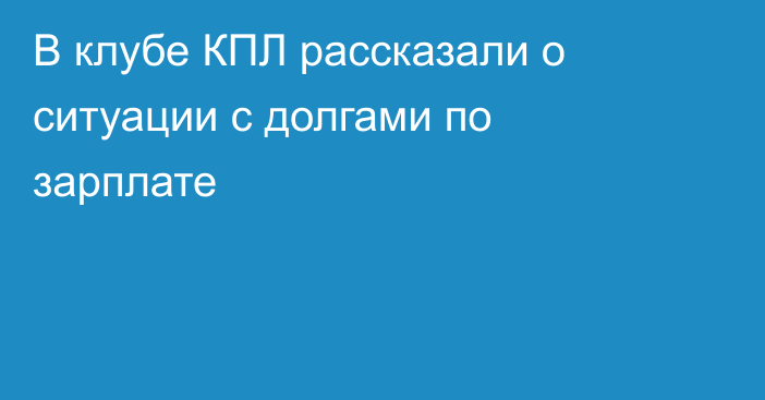 В клубе КПЛ рассказали о ситуации с долгами по зарплате