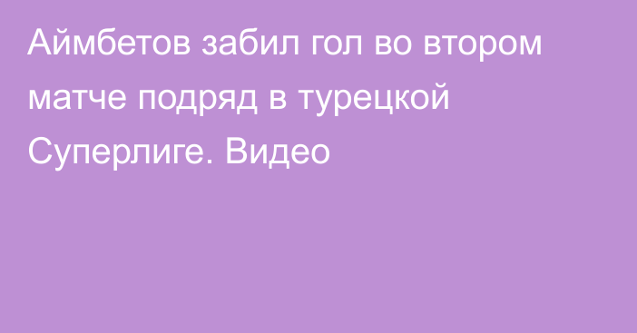 Аймбетов забил гол во втором матче подряд в турецкой Суперлиге. Видео