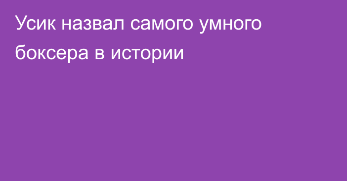 Усик назвал самого умного боксера в истории