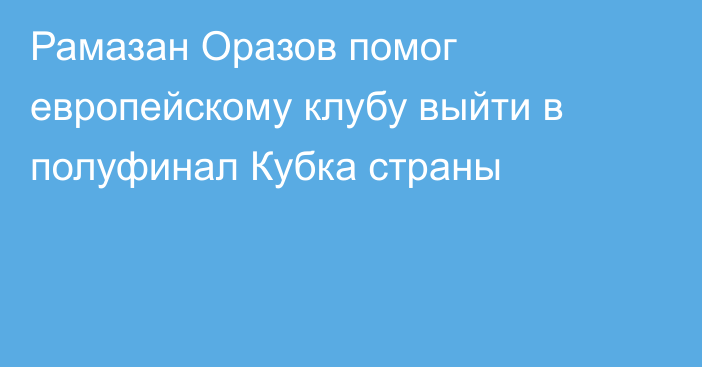 Рамазан Оразов помог европейскому клубу выйти в полуфинал Кубка страны