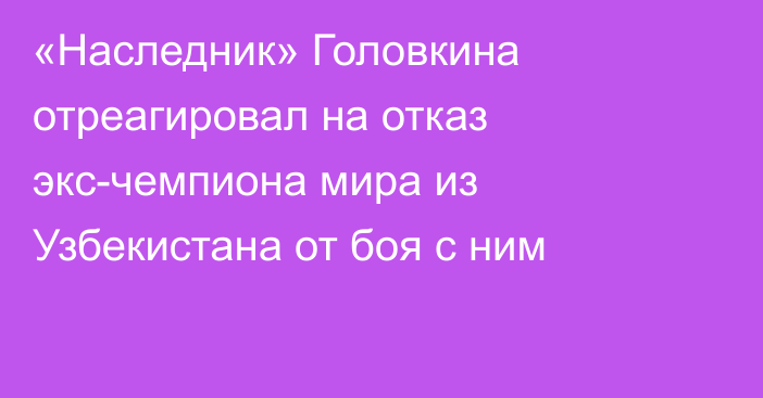 «Наследник» Головкина отреагировал на отказ экс-чемпиона мира из Узбекистана от боя с ним