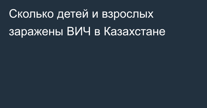 Сколько детей и взрослых заражены ВИЧ в Казахстане