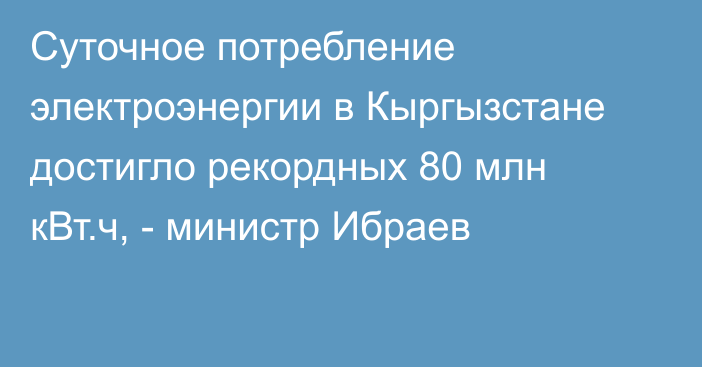 Суточное потребление электроэнергии в Кыргызстане достигло рекордных 80 млн кВт.ч, - министр Ибраев