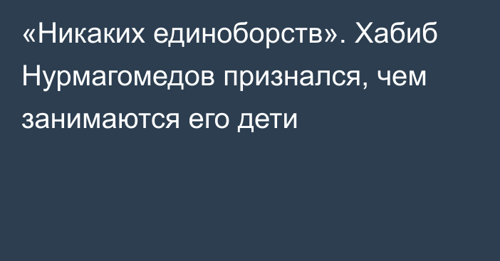 «Никаких единоборств». Хабиб Нурмагомедов признался, чем занимаются его дети