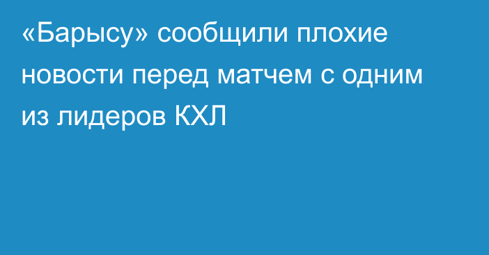 «Барысу» сообщили плохие новости перед матчем с одним из лидеров КХЛ