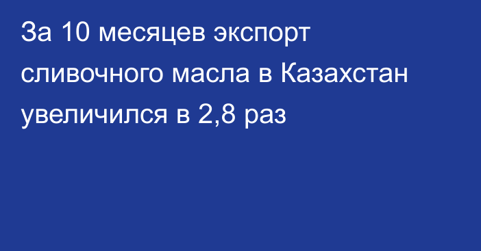 За 10 месяцев экспорт сливочного масла в Казахстан увеличился в 2,8 раз