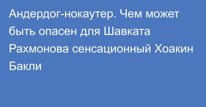 Андердог-нокаутер. Чем может быть опасен для Шавката Рахмонова сенсационный Хоакин Бакли