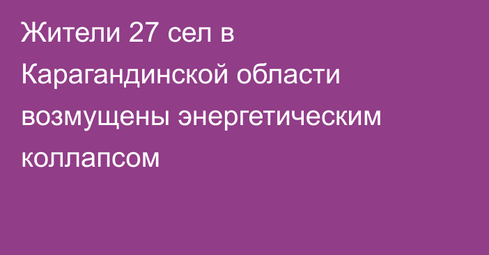 Жители 27 сел в Карагандинской области возмущены энергетическим коллапсом