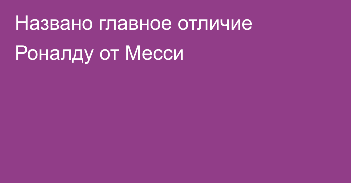 Названо главное отличие Роналду от Месси