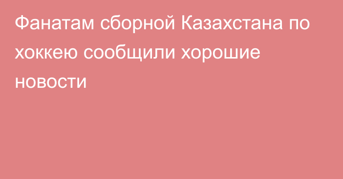 Фанатам сборной Казахстана по хоккею сообщили хорошие новости