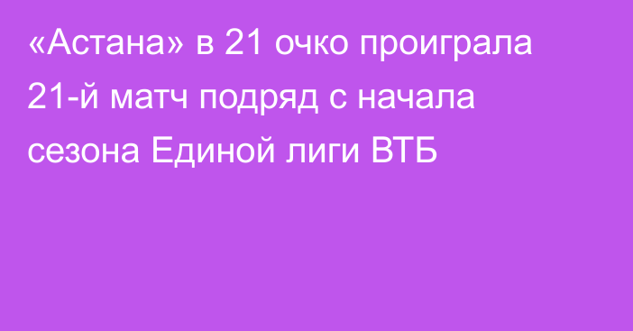 «Астана» в 21 очко проиграла 21-й матч подряд с начала сезона Единой лиги ВТБ