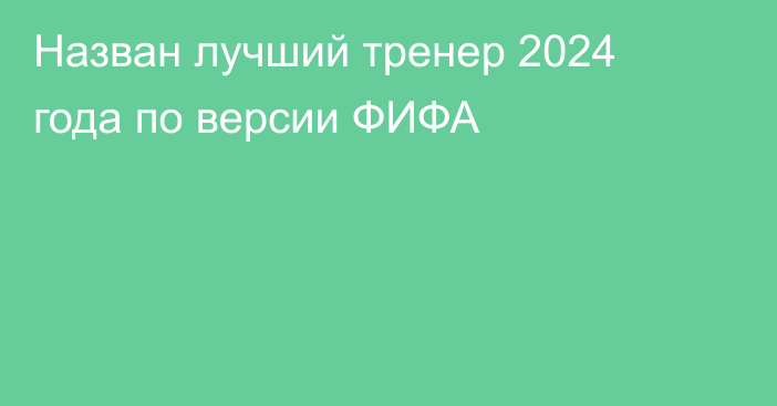 Назван лучший тренер 2024 года по версии ФИФА