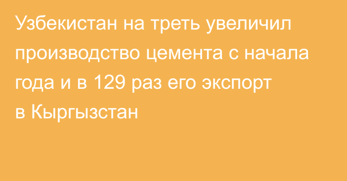 Узбекистан на треть увеличил производство цемента с начала года и в 129 раз его экспорт в Кыргызстан