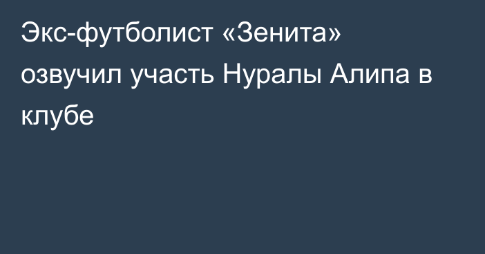 Экс-футболист «Зенита» озвучил участь Нуралы Алипа в клубе