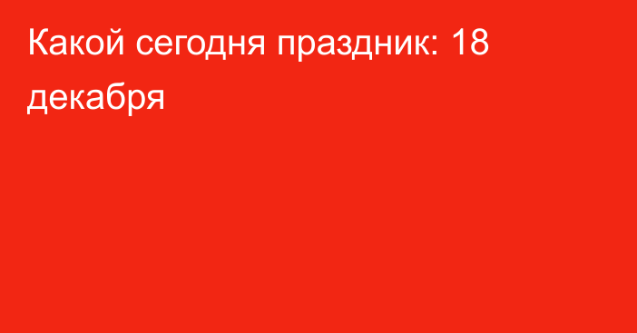 Какой сегодня праздник: 18 декабря