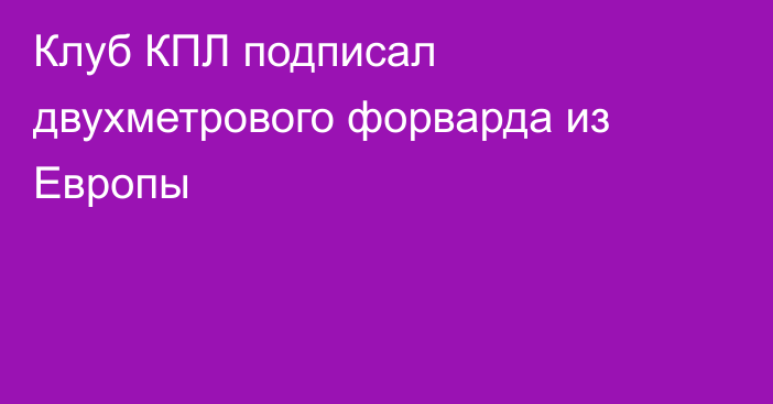 Клуб КПЛ подписал двухметрового форварда из Европы